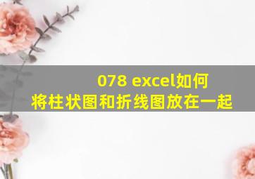 078 excel如何将柱状图和折线图放在一起